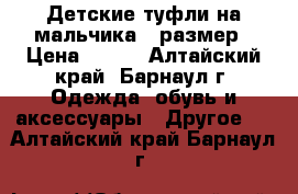 Детские туфли на мальчика-35размер › Цена ­ 350 - Алтайский край, Барнаул г. Одежда, обувь и аксессуары » Другое   . Алтайский край,Барнаул г.